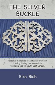 The silver buckle : personal memories of a student nurse in training during the momentous 'swinging 60s' in South East London cover image
