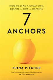 7 Anchors : How to lead a great life, despite the sh!t that happens cover image