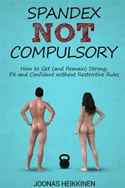 Spandex not compulsory. How to Get (and Remain) Strong, Fit and Confident without Restrictive Rules cover image