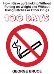 100 days. How I Gave Up Smoking Without Putting on Weight, and Without Using Patches or Other Drugs cover image