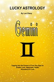 Lucky astrology - gemini. Tapping into the Powers of Your Sun Sign for Greater Luck, Happiness, Health, Abundance & Love cover image