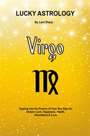 Lucky astrology - virgo. Tapping into the Powers of Your Sun Sign for Greater Luck, Happiness, Health, Abundance & Love cover image