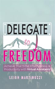 Delegate to freedom. Achieve True Time Effectiveness & Productivity with Virtual Assistants cover image