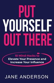 Put yourself out there. 10 Mind-Hacks to Elevate Your Presence and Increase Your Influence cover image