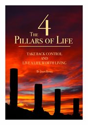 The 4 pillars of life. Take Back Control and Live a Life Worth Living cover image