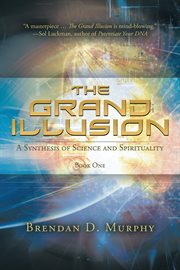 The grand illusion. A Synthesis of Science and Spirituality - Book One cover image