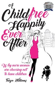 A childfree happily ever after : why more women are choosing not to have children cover image
