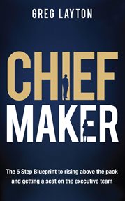 Chief maker : the 5-step blueprint to rising above the pack and getting a seat on the executive team cover image