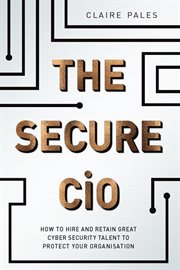 The secure CIO : how to hire and retain great cyber security talent to protect your organisation cover image