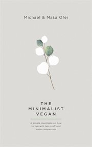 The minimalist vegan : a simple manifesto on why to live with less stuff and more compassion cover image