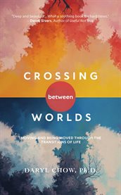 Crossing Between Worlds : Moving and Being Moved Through the Transitions of Life cover image
