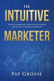 The intuitive marketer. Timeless marketing principles to create and build successful businesses cover image