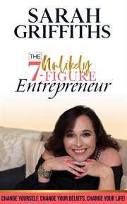 The unlikely 7-figure entrepreneur. Change Yourself, Change Your Beliefs, Change Your Life! cover image
