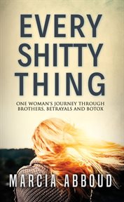 Every shitty thing. One Woman's Journey Through Brothers, Betrayals and Botox cover image