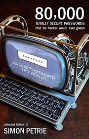 80,000 totally secure passwords that no hacker would ever guess : collected fiction of Simon Petrie cover image