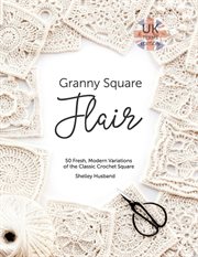 Granny square flair uk terms edition. 50 Fresh, Modern Variations of the Classic Crochet Square cover image