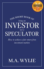 The Short Book of Being an Investor not a Speculator : How to achieve a fair return from investment markets cover image