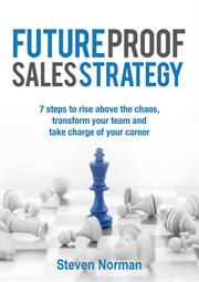 Future proof sales strategy : 7 steps to rise above the chaos, transform your team and take charge of your career cover image