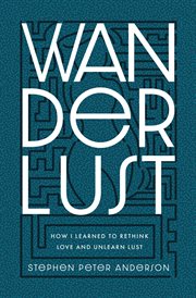 Wanderlust : how I learned to rethink love and unlearn lust cover image