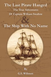 The last pirate hanged. The True Adventures of Captain William Swallow & The Ship with No Name cover image