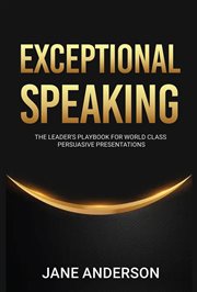 Exceptional Speaking : The Leader's Playbook For World Class Persuasive Presentations cover image