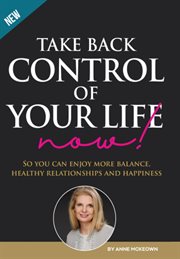 Take back control of your life now!. So you can have more balance, healthy relationships and happiness cover image