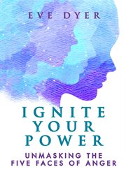 Ignite your power. Unmasking the Five Faces of Anger cover image
