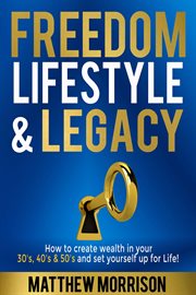 Freedom, lifestyle & legacy. How to create wealth in your 30's, 40's, & 50's and set yourself up for Life! cover image