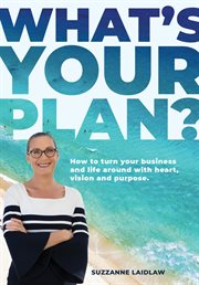 What's your plan? : how to turn your business and life around with heart, vision and purpose cover image