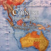 Chinese down-under : Chinese people in Australia, their history here, and their influence, then and now cover image