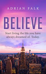 Believe : start living the life you have always dreamed of. Today cover image