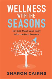 Wellness with the seasons. Eating and Moving your Body with the Four Seasons cover image