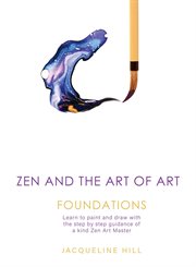 Zen and the art of art: foundations. Learn to paint and draw with the step by step guidance of a kind Zen Art Master cover image