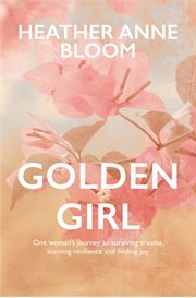 Golden girl : one woman's journey to surviving trauma, learning resilience and finding joy cover image