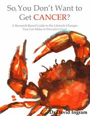 So, you don't want to get cancer?. A Research-based Guide to the Lifestyle Changes You Can Make to Prevent Cancer cover image