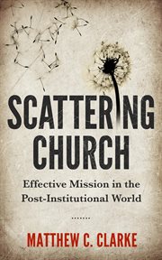 Scattering church : effective mission in the post-institutional world cover image