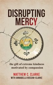 Disrupting mercy : The gift of extreme kindness motivated by compassion cover image