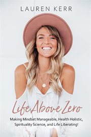 Life above zero : making mindset manageable, health holistic, spirituality science, and life liberating! cover image