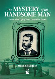The Mystery of the Handsome Man : The double life of John Lempriere Irvine cover image