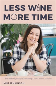 Less wine more time. One mother's journey to overcoming a secret alcohol addiction cover image