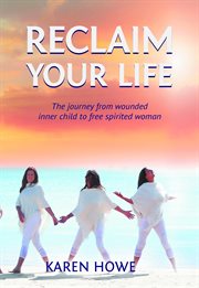Reclaim your life. Journey from wounded inner child to free-spirited woman cover image