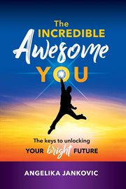 The incredible awesome you!. The Keys to Unlocking Your Bright Future cover image