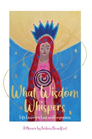 What wisdom whispers : life lessons in love and forgiveness : a memoir cover image
