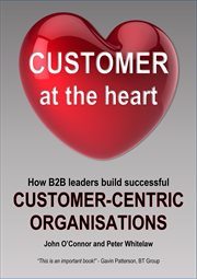 Customer at the Heart : How B2B leaders build successful customer-centric organisations cover image