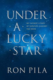 Under a lucky star : my father's story of survival against the odds cover image