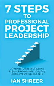 7 steps to professional project leadership. A Practical Guide to Delivering Projects Professionally Using Easy to Remember Steps and Tools cover image