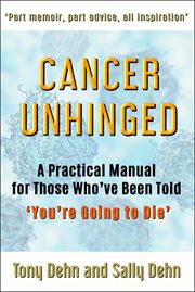 Cancer unhinged. A Practical Manual for Those Who've Been Told 'You're Going to Die' cover image