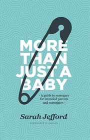 More than just a baby : a guide to altruistic surrogacy for intended parents and surrogates cover image