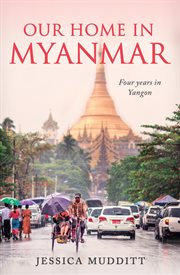 Our home in Myanmar : four year in Yangon cover image
