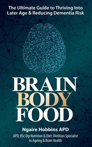 Brain body food : the ultimate guide to thriving into later age & reducing dementia risk cover image